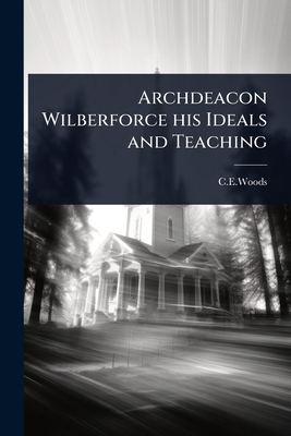Archdeacon Wilberforce his Ideals and Teaching 1023618559 Book Cover