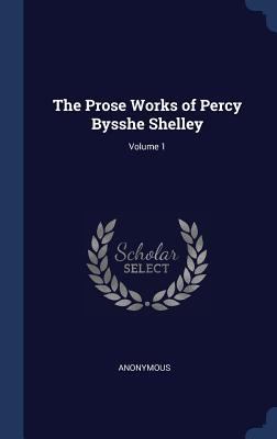 The Prose Works of Percy Bysshe Shelley; Volume 1 1296928144 Book Cover