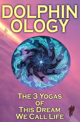 DolphinOlogy: The 3 Yogas Of This Dream We Call... 1500196274 Book Cover