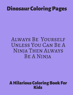 Paperback Dinosaur Coloring Pages ~ Always Be Yourself unless You Can be A Ninja Then Always Be A Ninja: A Hilarious Coloring Book For Kids. Gifts For Boys. Book