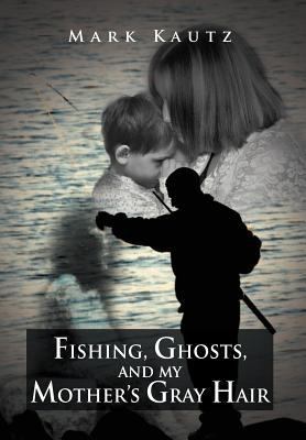 Fishing, Ghosts, and My Mother's Gray Hair 146912632X Book Cover