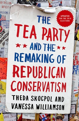 Tea Party and the Remaking of Republican Conser... 0190633662 Book Cover