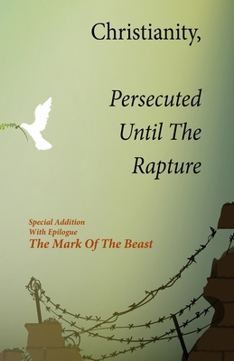 Christianity, Persecuted Until The Rapture: Spe... 1087917018 Book Cover