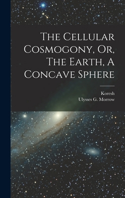 The Cellular Cosmogony, Or, The Earth, A Concav... 1015639267 Book Cover