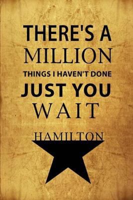 There's a Million Things I Haven't Done, Just You Wait - Hamilton : Blank Journal, Lyrics and Music, Lined/Ruled Paper and Staff, Manuscript Paper for Notes, Inspiration, Songwriting, Broadway Musical