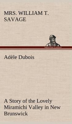 Adèle Dubois A Story of the Lovely Miramichi Va... 3849180271 Book Cover