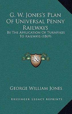 G. W. Jones's Plan Of Universal Penny Railways:... 1168788781 Book Cover