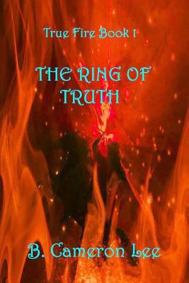 True Fire Book 1: The Ring Of Truth: True Fire ... 1533385904 Book Cover