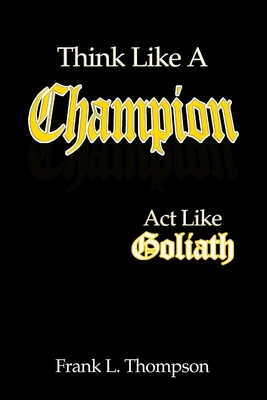 Think Like A Champion - Act Like Goliath 1329559428 Book Cover