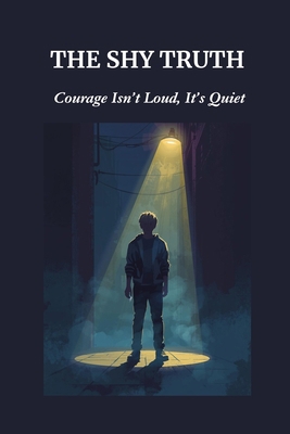 The Shy Truth: Courage Isn't Loud, It's Quiet B0FSZBX2JX Book Cover