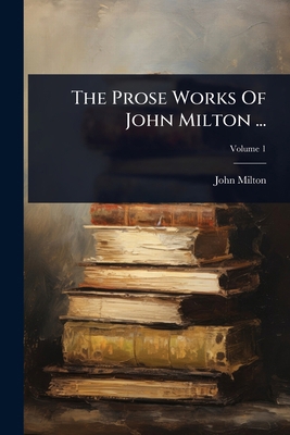 The Prose Works Of John Milton ... 1024877183 Book Cover