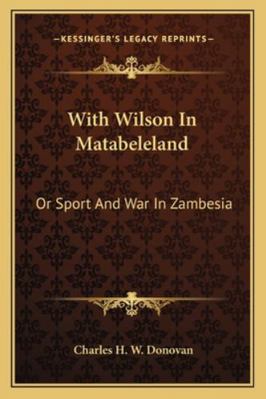 With Wilson In Matabeleland: Or Sport And War I... 1163240281 Book Cover