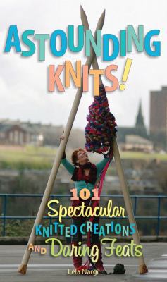 Astounding Knits!: 101 Spectacular Knitted Crea... 0760338450 Book Cover