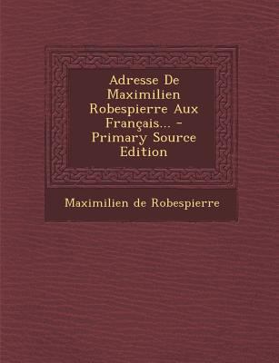 Adresse de Maximilien Robespierre Aux Francais.... [French] 1294073834 Book Cover