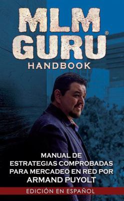 MLM GURU Handbook Edici?n en ESPA?OL : Armand Puyolt's Manual de Estrategias para Mercadeo en Red