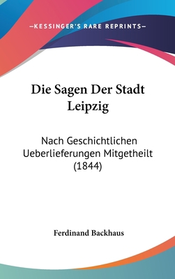 Die Sagen Der Stadt Leipzig: Nach Geschichtlich... [German] 1161255400 Book Cover