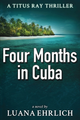 Four Months in Cuba: A Titus Ray Thriller 1978076363 Book Cover