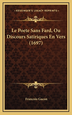 Le Poete Sans Fard, Ou Discours Satiriques En V... [French] 1166647099 Book Cover