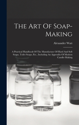 The Art Of Soap-making: A Practical Handbook Of... 101561809X Book Cover