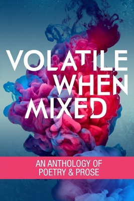 Volatile When Mixed: An Anthology of Poetry and... 0988236745 Book Cover