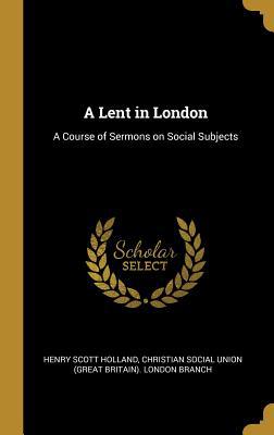 A Lent in London: A Course of Sermons on Social... 0526831278 Book Cover