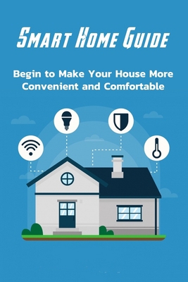 Smart Home Guide: Begin to Make Your House More Convenient and Comfortable: Smart Ideas For Home B08R6DTNS5 Book Cover