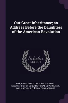 Our Great Inheritance; an Address Before the Da... 1378021134 Book Cover