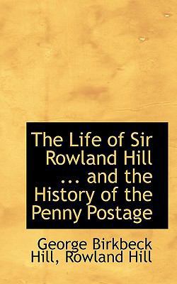 The Life of Sir Rowland Hill ... and the Histor... 1115911317 Book Cover