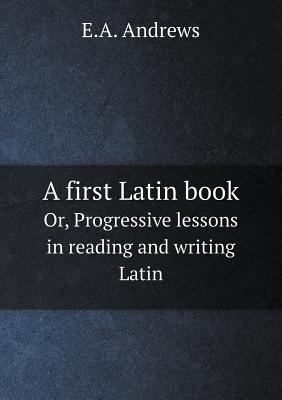 A first Latin book Or, Progressive lessons in r... 5518865147 Book Cover