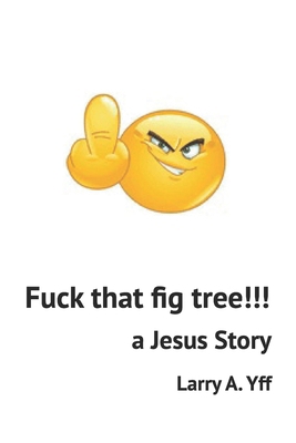 Fuck that fig tree!!!: A Jesus story B09GXDQDYJ Book Cover
