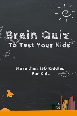 Brain Quiz To Test Your Kids: More than 150 Riddles For Kids: Brain Quiz For Kids B08R6CLQYR Book Cover