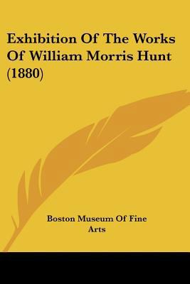 Exhibition Of The Works Of William Morris Hunt ... 1120194156 Book Cover