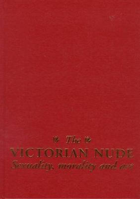 The Victorian Nude: Sexuality, Morality, and Art 0719044022 Book Cover