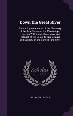 Down the Great River: Embracing an Account of t... 1341372081 Book Cover
