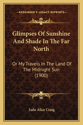 Glimpses Of Sunshine And Shade In The Far North... 1166446204 Book Cover