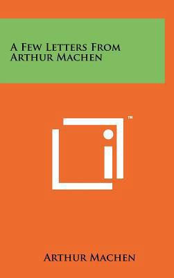 A Few Letters from Arthur Machen 1258061481 Book Cover