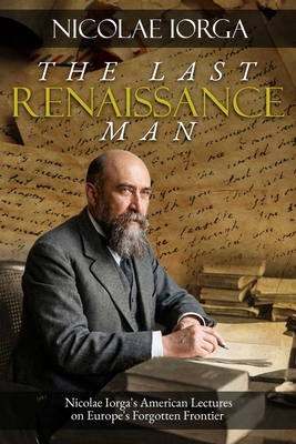 Last Renaissance Man: Nicolae Iorga's American ... 159211802X Book Cover