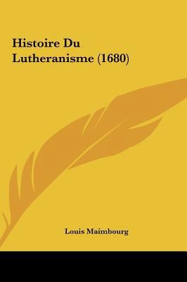 Histoire Du Lutheranisme (1680) [French] 1162015314 Book Cover