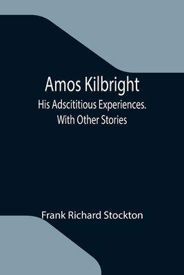 Amos Kilbright; His Adscititious Experiences. W... 9355119925 Book Cover