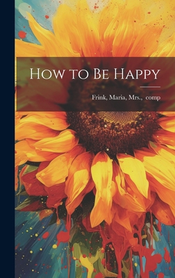 How to Be Happy 1020492481 Book Cover