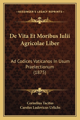 De Vita Et Moribus Iulii Agricolae Liber: Ad Co... [Latin] 1168315956 Book Cover