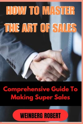 How to Master the Art of Sales: Comprehensive g... B0CJ45P37K Book Cover