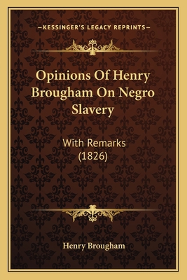 Opinions Of Henry Brougham On Negro Slavery: Wi... 1164824015 Book Cover