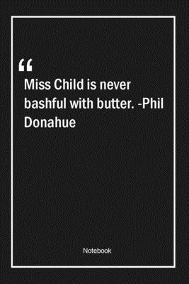 Paperback Miss Child is never bashful with butter. -Phil Donahue: Lined Gift Notebook With Unique Touch | Journal | Lined Premium 120 Pages |food Quotes| Book