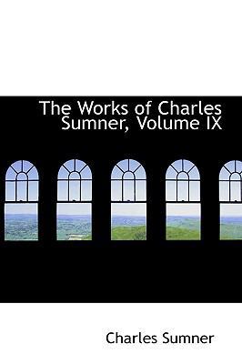 The Works of Charles Sumner, Volume IX 1103036165 Book Cover