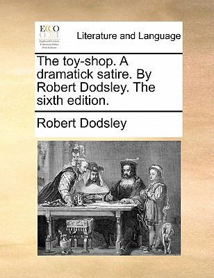 The Toy-Shop. a Dramatick Satire. by Robert Dod... 1170886035 Book Cover