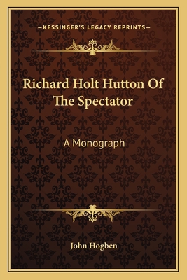 Richard Holt Hutton Of The Spectator: A Monograph 1163588679 Book Cover