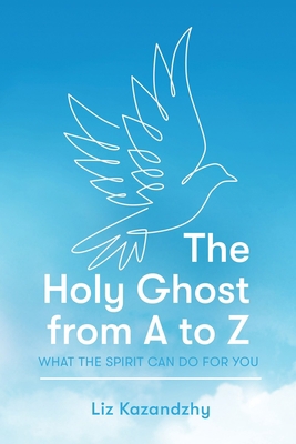 The Holy Ghost from A to Z: What the Spirit Can... 1462142745 Book Cover