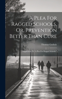 A Plea For Ragged Schools, Or, Prevention Bette... 1020991747 Book Cover