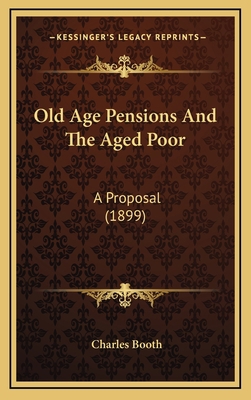 Old Age Pensions And The Aged Poor: A Proposal ... 1169040284 Book Cover